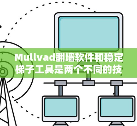 Mullvad翻墙软件和稳定梯子工具是两个不同的技术工具,它们在某些领域有不同的应用和特点。以下是对它们的详细介绍 Mullvad翻墙软件和稳定梯子工具是两个不同的技术工具,它们在某些领域有不同的应用和特点。以下是对它们的详细介绍