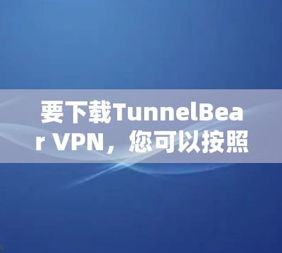 要下载TunnelBear VPN,您可以按照以下步骤操作 要下载TunnelBear VPN,您可以按照以下步骤操作