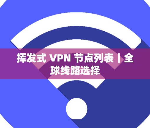 挥发式 VPN 节点列表|全球线路选择 挥发式 VPN 节点列表|全球线路选择
