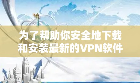 为了帮助你安全地下载和安装最新的VPN软件,以下是一步步的指南 为了帮助你安全地下载和安装最新的VPN软件,以下是一步步的指南