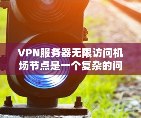 VPN服务器无限访问机场节点是一个复杂的问题,涉及多个因素。以下是逐步的解决方案 VPN服务器无限访问机场节点是一个复杂的问题,涉及多个因素。以下是逐步的解决方案
