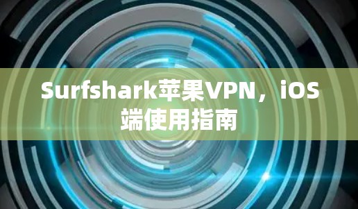 Surfshark苹果VPN，iOS端使用指南