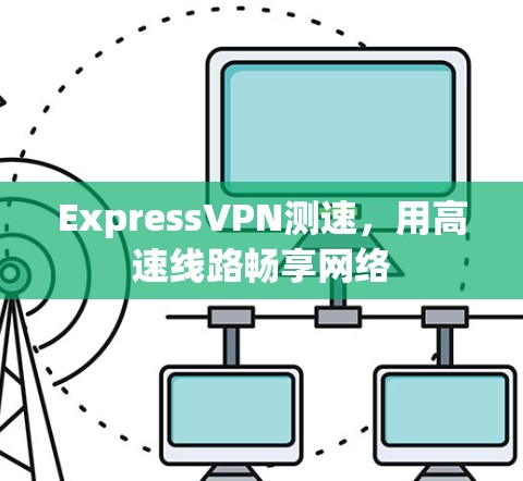 ExpressVPN测速,用高速线路畅享网络 ExpressVPN测速,用高速线路畅享网络