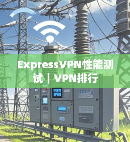 ExpressVPN性能测试|VPN排行 ExpressVPN性能测试|VPN排行