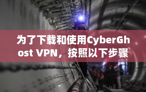 为了下载和使用CyberGhost VPN,按照以下步骤操作 为了下载和使用CyberGhost VPN,按照以下步骤操作