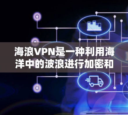海浪VPN是一种利用海洋中的波浪进行加密和传输的技术，这种技术通常是通过物理上的海浪波来进行的。这种加密方式被认为是一种非官方的网络安全手段，通常用于在特定的海浪环境或特定的地点进行加密通信