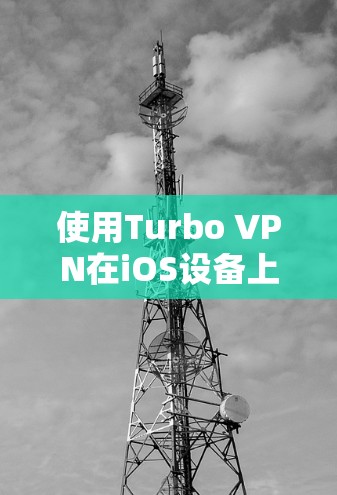 使用Turbo VPN在iOS设备上,您可以按照以下步骤进行 使用Turbo VPN在iOS设备上,您可以按照以下步骤进行