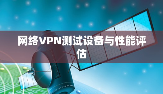 网络VPN测试设备与性能评估 网络VPN测试设备与性能评估
