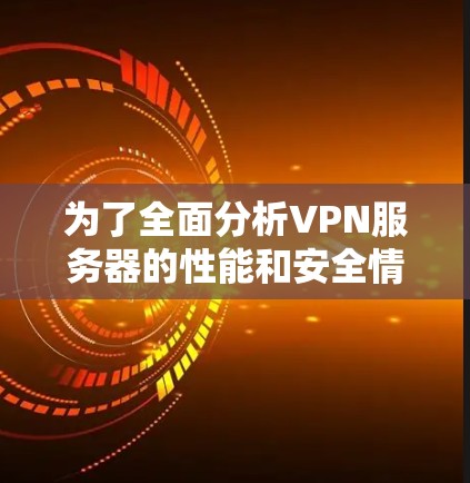 为了全面分析VPN服务器的性能和安全情况,可以按照以下步骤进行 为了全面分析VPN服务器的性能和安全情况,可以按照以下步骤进行