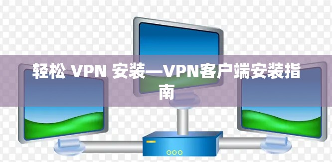 轻松 VPN 安装—VPN客户端安装指南
