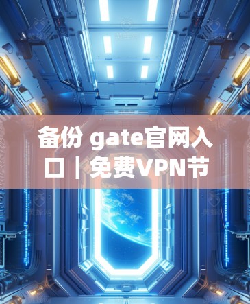 备份 gate官网入口｜免费VPN节点下载