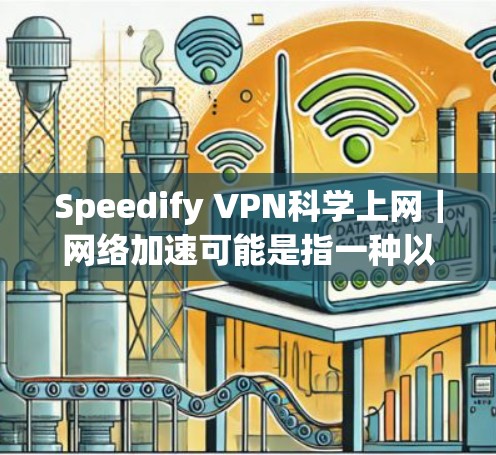 Speedify VPN科学上网｜网络加速可能是指一种以科学和加速为核心的目标，旨在提供更高效、更安全的网络服务。以下是对这一概念的详细解释