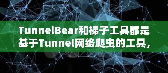 TunnelBear和梯子工具都是基于Tunnel网络爬虫的工具,但它们之间的关系和功能有所不同。以下是对它们的详细分析 TunnelBear和梯子工具都是基于Tunnel网络爬虫的工具,但它们之间的关系和功能有所不同。以下是对它们的详细分析