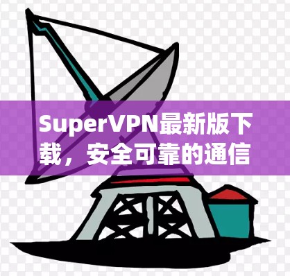 SuperVPN最新版下载，安全可靠的通信工具