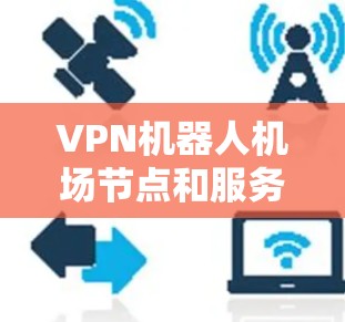 VPN机器人机场节点和服务器的配置是需要综合考虑的,以下是一些建议和配置建议,帮助你为机场环境设计一个可靠且安全的VPN服务器 VPN机器人机场节点和服务器的配置是需要综合考虑的,以下是一些建议和配置建议,帮助你为机场环境设计一个可靠且安全的VPN服务器