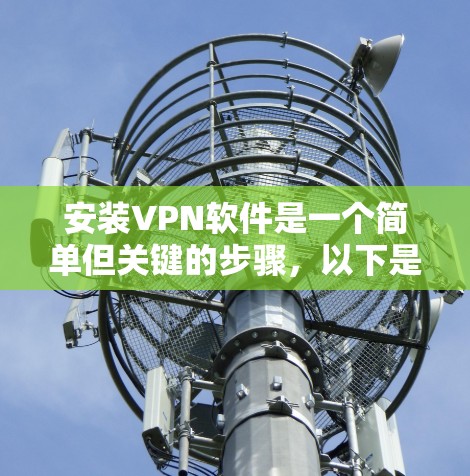 安装VPN软件是一个简单但关键的步骤,以下是详细的指南,帮助你顺利安装和使用 安装VPN软件是一个简单但关键的步骤,以下是详细的指南,帮助你顺利安装和使用
