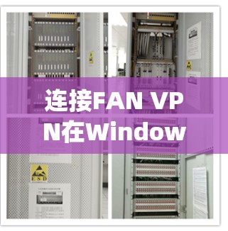 连接FAN VPN在Windows上是一个相对 straightforward 的过程，但需要遵循以下步骤和注意事项