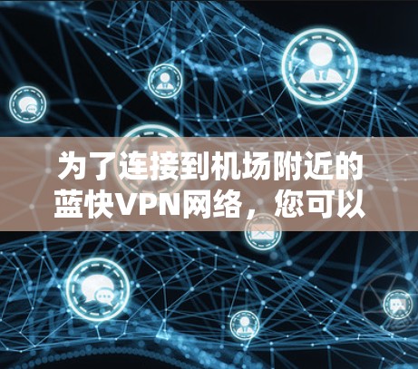 为了连接到机场附近的蓝快VPN网络，您可以按照以下步骤进行操作