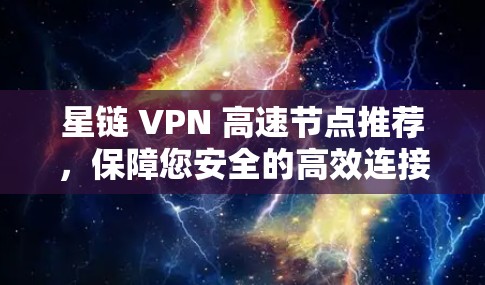 星链 VPN 高速节点推荐,保障您安全的高效连接 星链 VPN 高速节点推荐,保障您安全的高效连接