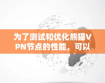 为了测试和优化熊猫VPN节点的性能，可以按照以下步骤进行操作