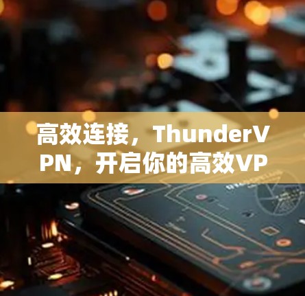 高效连接,ThunderVPN,开启你的高效VPN之旅 高效连接,ThunderVPN,开启你的高效VPN之旅