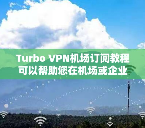 Turbo VPN机场订阅教程可以帮助您在机场或企业环境中使用VPN,访问需要隐私保护的网站。以下是一步步的指南 Turbo VPN机场订阅教程可以帮助您在机场或企业环境中使用VPN,访问需要隐私保护的网站。以下是一步步的指南