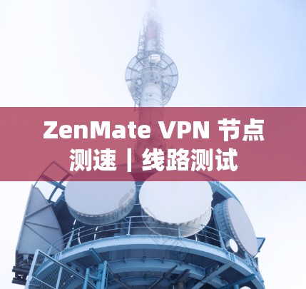 ZenMate VPN 节点测速|线路测试 ZenMate VPN 节点测速|线路测试