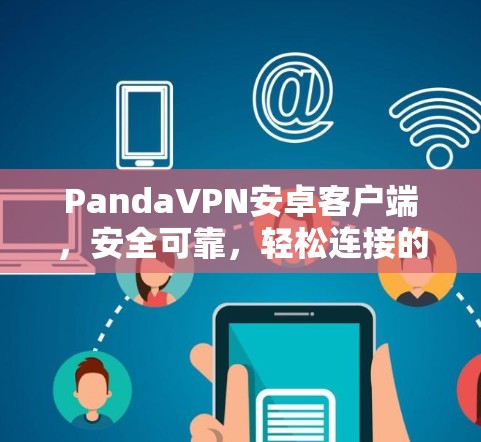 PandaVPN安卓客户端，安全可靠，轻松连接的优质VPN选择