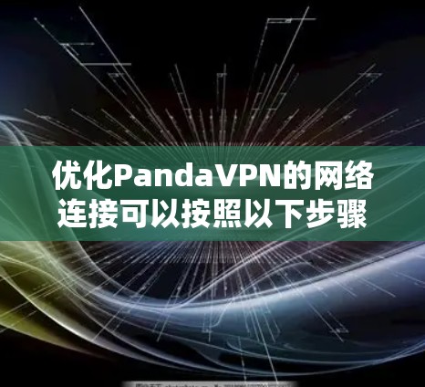 优化PandaVPN的网络连接可以按照以下步骤进行 优化PandaVPN的网络连接可以按照以下步骤进行
