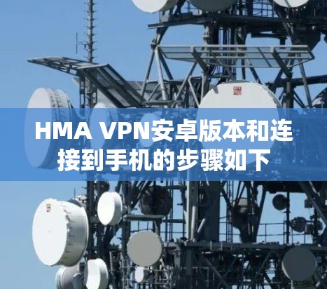 HMA VPN安卓版本和连接到手机的步骤如下 HMA VPN安卓版本和连接到手机的步骤如下