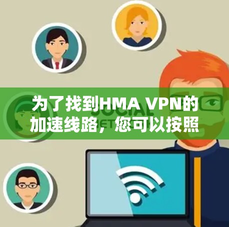 为了找到HMA VPN的加速线路,您可以按照以下步骤进行 为了找到HMA VPN的加速线路,您可以按照以下步骤进行