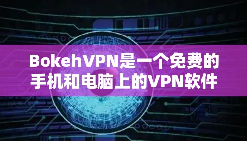 BokehVPN是一个免费的手机和电脑上的VPN软件，适合经常使用移动设备的用户。以下是关于BokehVPN的下载、安装和使用指南，以及手机VPN教程的详细信息