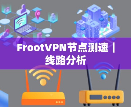 FrootVPN节点测速|线路分析 FrootVPN节点测速|线路分析