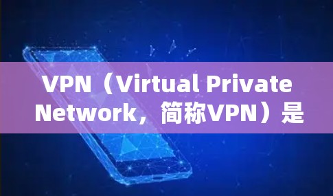 VPN（Virtual Private Network，简称VPN）是一种用于加密通信的技术，主要通过网络胃部进行数据转换，使得数据可以安全地在多个设备之间传输。VPN的设置通常包括以下几个方面