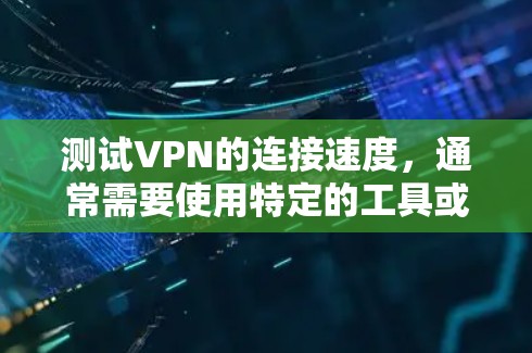 测试VPN的连接速度,通常需要使用特定的工具或方法,因为VPN本身无法直接测试数据传输的速度。以下是一些常用的方法和步骤,可以帮助你测试VPN的连接速度 测试VPN的连接速度,通常需要使用特定的工具或方法,因为VPN本身无法直接测试数据传输的速度。以下是一些常用的方法和步骤,可以帮助你测试VPN的连接速度