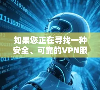 如果您正在寻找一种安全、可靠的VPN服务并希望使用高速的网络连接，以下是一个详细的内容指南。您可以根据自己的需求逐步操作