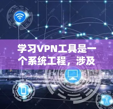 学习VPN工具是一个系统工程,涉及多个步骤和技能。以下是一个分步骤的指南,帮助您逐步掌握VPN工具的使用和配置 学习VPN工具是一个系统工程,涉及多个步骤和技能。以下是一个分步骤的指南,帮助您逐步掌握VPN工具的使用和配置