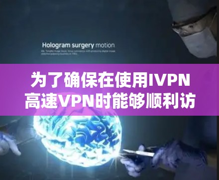 为了确保在使用IVPN高速VPN时能够顺利访问国外网站，以下是一步步的建议和步骤