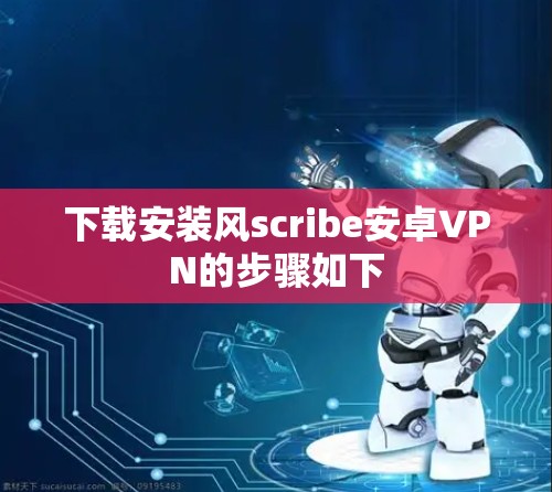 下载安装风scribe安卓VPN的步骤如下