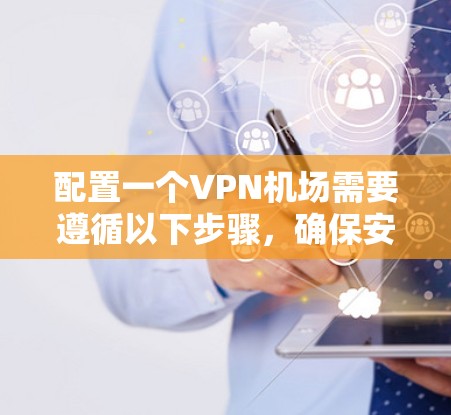 配置一个VPN机场需要遵循以下步骤，确保安全和隐私。以下是一个清晰的指南