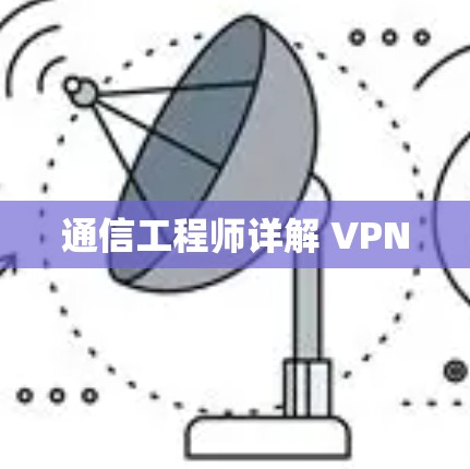 通信工程师详解 VPN 通信工程师详解 VPN
