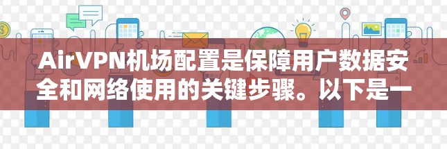 AirVPN机场配置是保障用户数据安全和网络使用的关键步骤。以下是一个详细的AirVPN机场配置教程,涵盖机场的各个部分,帮助您安全地使用AirVPN AirVPN机场配置是保障用户数据安全和网络使用的关键步骤。以下是一个详细的AirVPN机场配置教程,涵盖机场的各个部分,帮助您安全地使用AirVPN