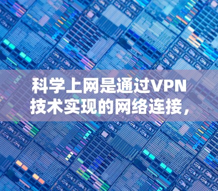 科学上网是通过VPN技术实现的网络连接，旨在保护用户的数据和敏感信息。以下是对科学上网配置的详细分析