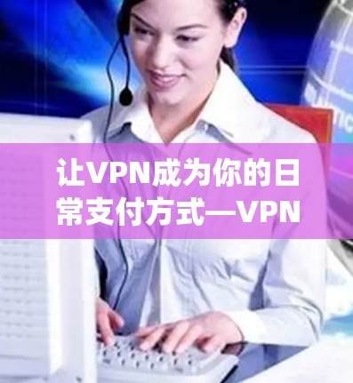 让VPN成为你的日常支付方式—VPNhub免费VPN软件下载|简单便捷,安全可靠 让VPN成为你的日常支付方式—VPNhub免费VPN软件下载|简单便捷,安全可靠