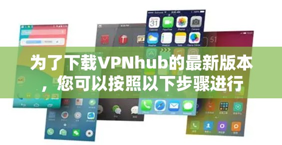 为了下载VPNhub的最新版本,您可以按照以下步骤进行 为了下载VPNhub的最新版本,您可以按照以下步骤进行