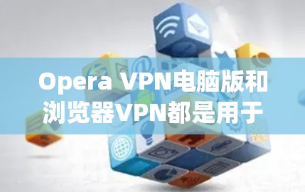Opera VPN电脑版和浏览器VPN都是用于VPN功能的工具,但它们的使用场景和方式有所不同。以下是详细的说明 Opera VPN电脑版和浏览器VPN都是用于VPN功能的工具,但它们的使用场景和方式有所不同。以下是详细的说明