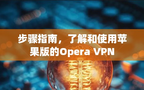 步骤指南,了解和使用苹果版的Opera VPN 步骤指南,了解和使用苹果版的Opera VPN