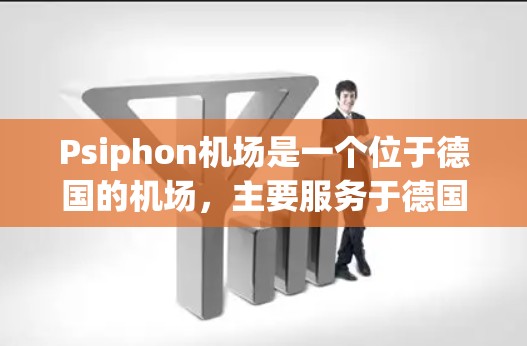 Psiphon机场是一个位于德国的机场,主要服务于德国和西欧的eron代经济区。以下是Psiphon机场的主要节点和高速线路信息 Psiphon机场是一个位于德国的机场,主要服务于德国和西欧的eron代经济区。以下是Psiphon机场的主要节点和高速线路信息