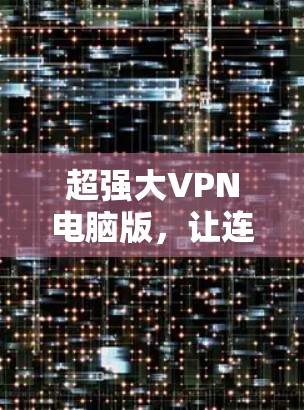 超强大VPN电脑版,让连接更自由的解决方案 超强大VPN电脑版,让连接更自由的解决方案
