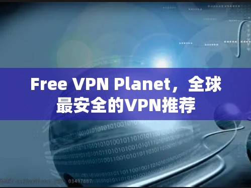 Free VPN Planet,全球最安全的VPN推荐 Free VPN Planet,全球最安全的VPN推荐